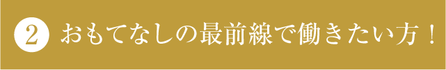 おもてなしの最前線で働きたい方！