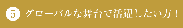 グローバルな舞台で活躍したい方