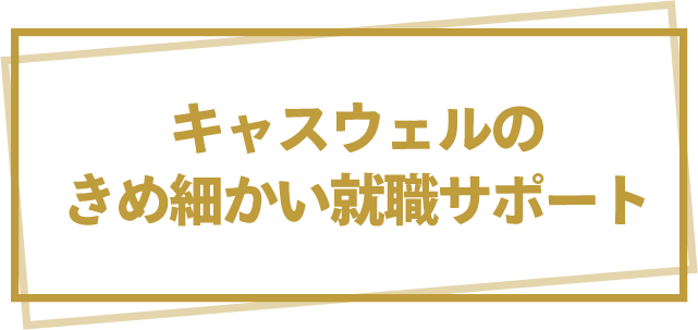 キャスウェルのきめ細かい就職サポート